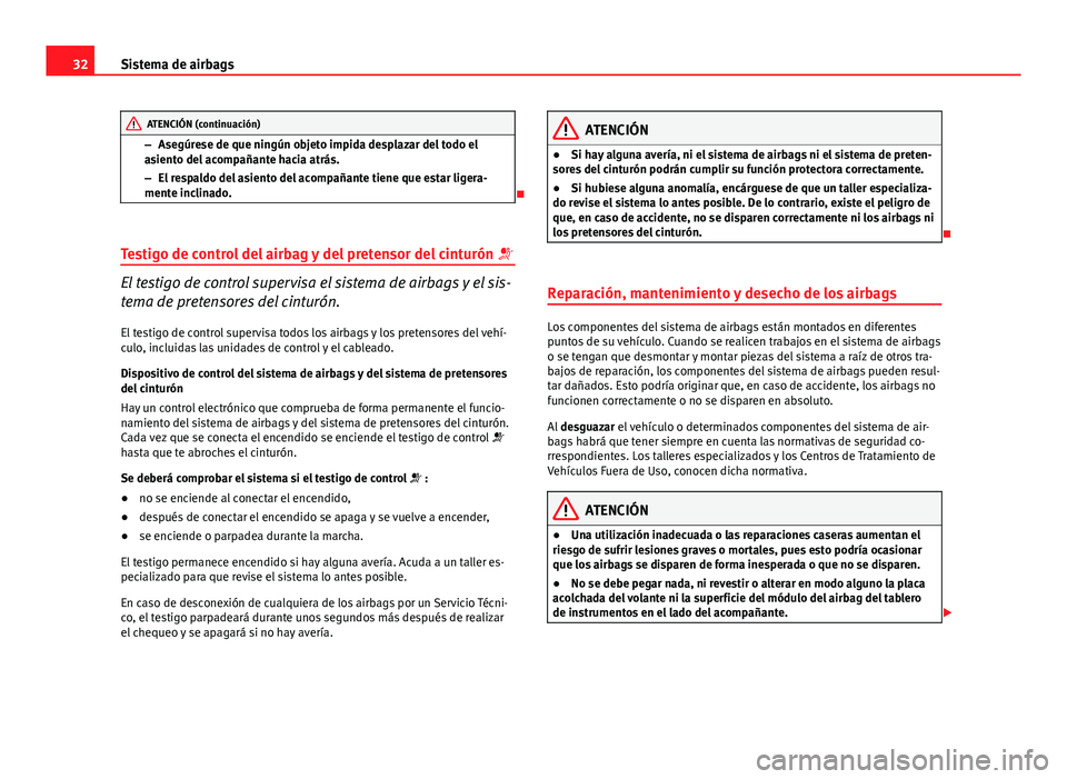 Seat Exeo 2012  Manual de instrucciones (in Spanish) 32Sistema de airbags
ATENCIÓN (continuación)
– Asegúrese de que ningún objeto impida desplazar del todo el
asiento del acompañante hacia atrás.
– El respaldo del asiento del acompañante tie