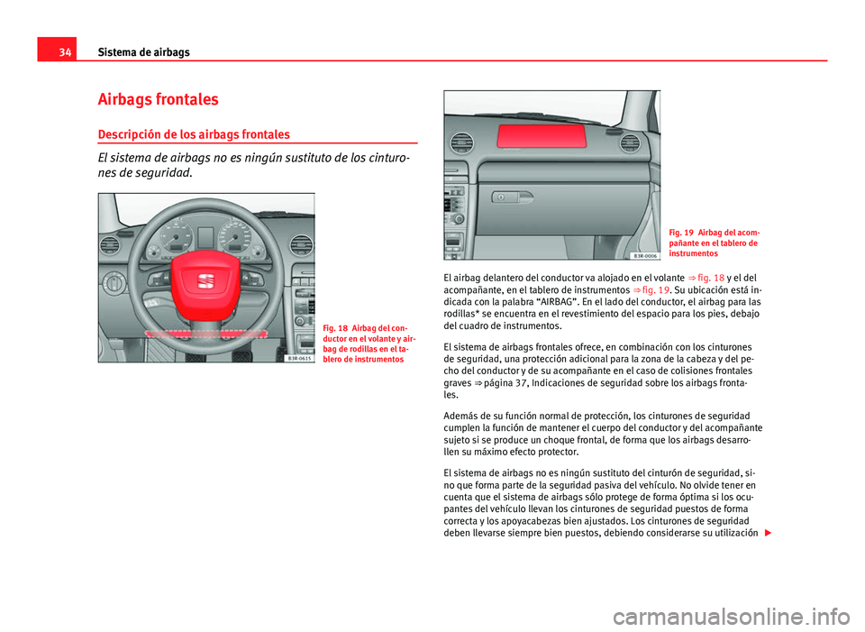 Seat Exeo 2013 Manual de instrucciones (in Spanish) 34Sistema de airbags
Airbags frontales
Descripción de los airbags frontales
El sistema de airbags no es ningún sustituto de los cinturo-
nes de seguridad.
Fig. 18 Airbag del con-
ductor en el volant Seat Exeo 2013 Manual de instrucciones (in Spanish) 34Sistema de airbags
Airbags frontales
Descripción de los airbags frontales
El sistema de airbags no es ningún sustituto de los cinturo-
nes de seguridad.
Fig. 18 Airbag del con-
ductor en el volant