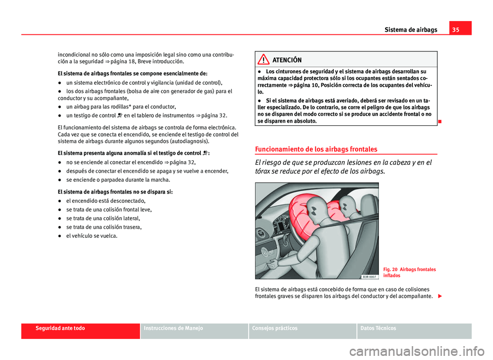 Seat Exeo 2011 Manual de instrucciones (in Spanish) 35
Sistema de airbags
incondicional no sólo como una imposición legal sino como una contribu-
ción a la seguridad ⇒ página 18, Breve introducción.
El sistema de airbags frontales se compone e Seat Exeo 2011 Manual de instrucciones (in Spanish) 35
Sistema de airbags
incondicional no sólo como una imposición legal sino como una contribu-
ción a la seguridad ⇒ página 18, Breve introducción.
El sistema de airbags frontales se compone e