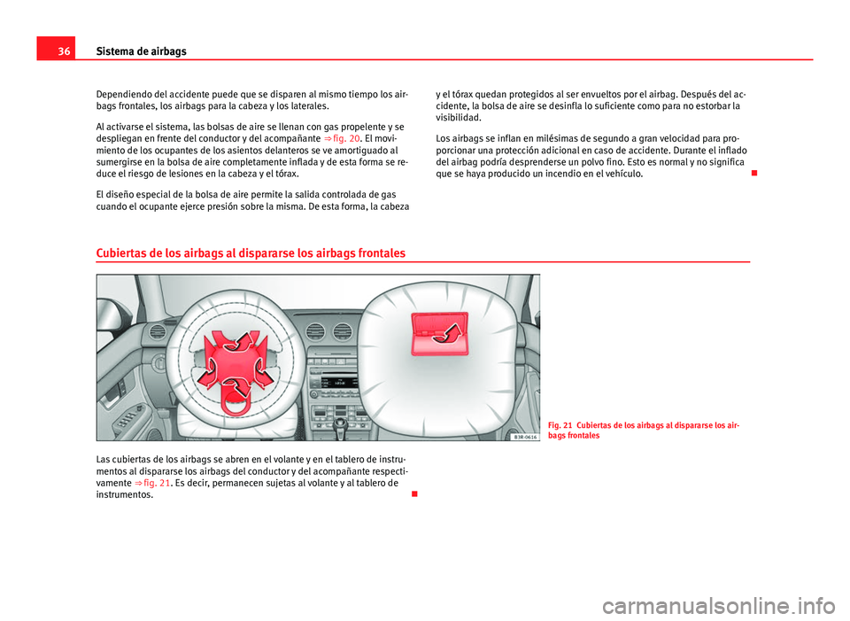 Seat Exeo 2010  Manual de instrucciones (in Spanish) 36Sistema de airbags
Dependiendo del accidente puede que se disparen al mismo tiempo los air-
bags frontales, los airbags para la cabeza y los laterales.
Al activarse el sistema, las bolsas de aire se