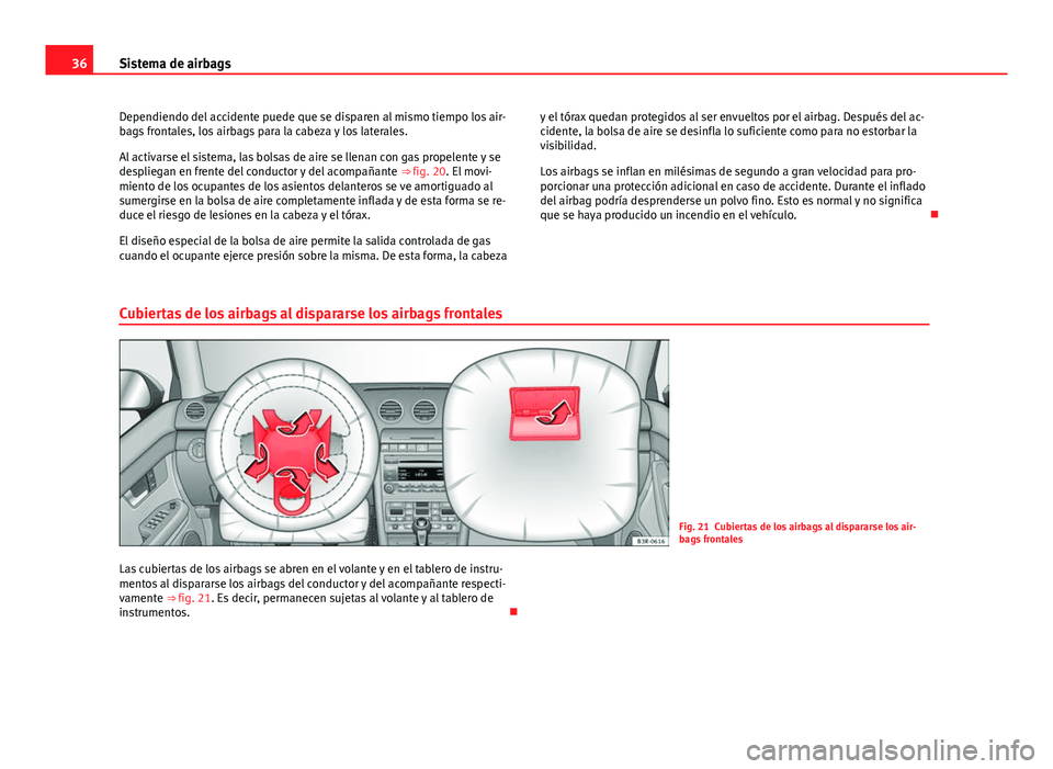 Seat Exeo 2013 Manual de instrucciones (in Spanish) 36Sistema de airbags
Dependiendo del accidente puede que se disparen al mismo tiempo los air-
bags frontales, los airbags para la cabeza y los laterales.
Al activarse el sistema, las bolsas de aire se Seat Exeo 2013 Manual de instrucciones (in Spanish) 36Sistema de airbags
Dependiendo del accidente puede que se disparen al mismo tiempo los air-
bags frontales, los airbags para la cabeza y los laterales.
Al activarse el sistema, las bolsas de aire se
