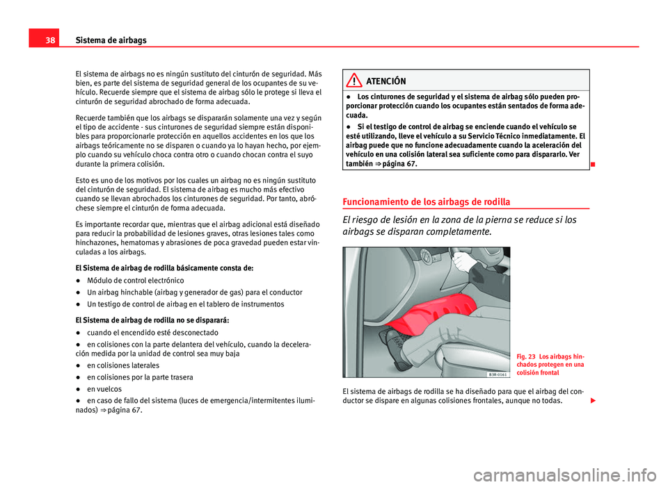Seat Exeo 2009  Manual de instrucciones (in Spanish) 38Sistema de airbags
El sistema de airbags no es ningún sustituto del cinturón de seguridad. Más
bien, es parte del sistema de seguridad general de los ocupantes de su ve-
hículo. Recuerde siempre