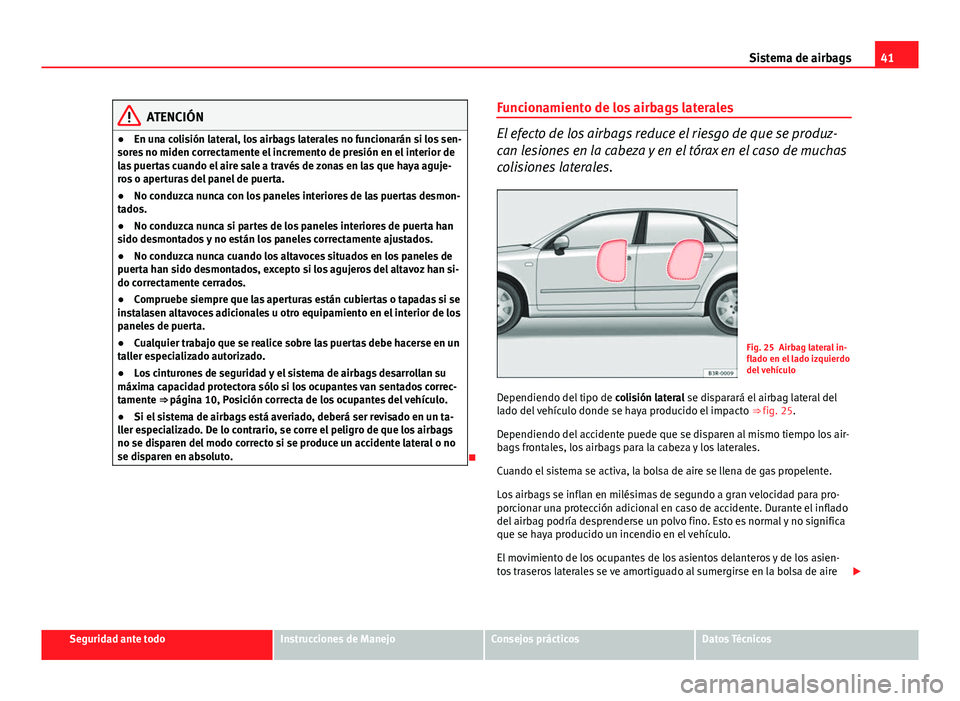 Seat Exeo 2008  Manual de instrucciones (in Spanish) 41
Sistema de airbags
ATENCIÓN
● En una colisión lateral, los airbags laterales no funcionarán si los sen-
sores no miden correctamente el incremento de presión en el interior de
las puertas cua