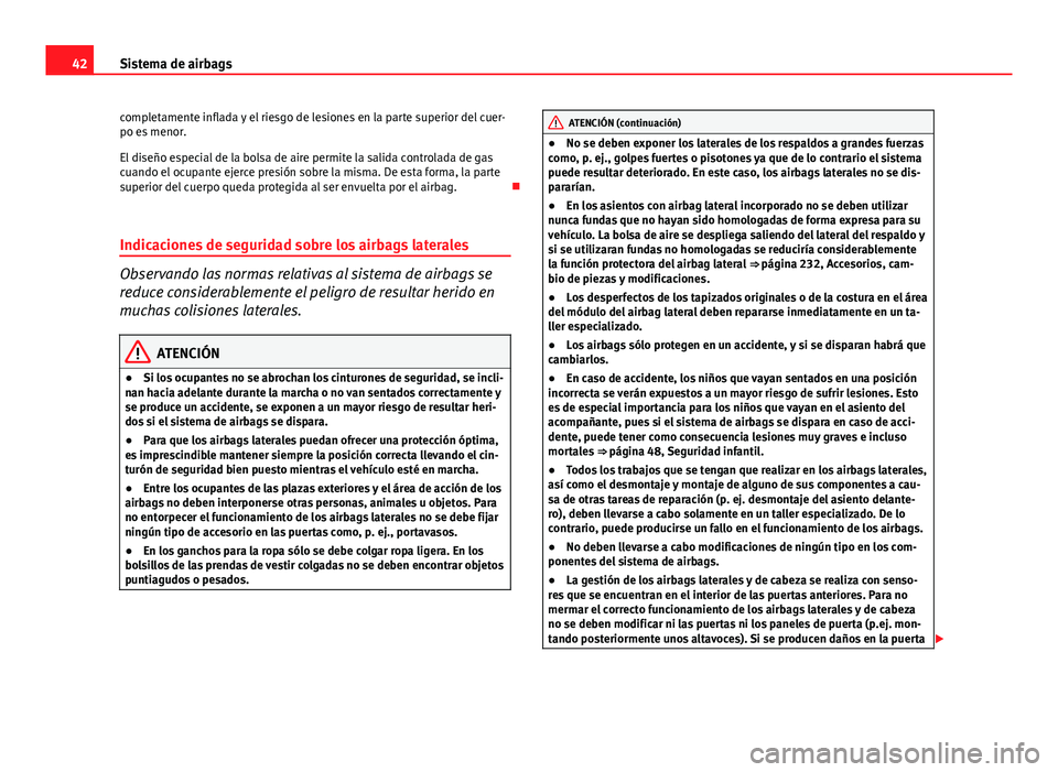 Seat Exeo 2008  Manual de instrucciones (in Spanish) 42Sistema de airbags
completamente inflada y el riesgo de lesiones en la parte superior del cuer-
po es menor.
El diseño especial de la bolsa de aire permite la salida controlada de gas
cuando el ocu