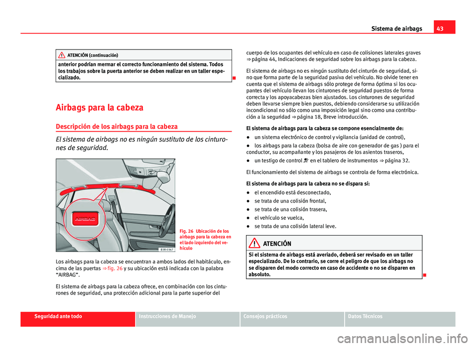 Seat Exeo 2010  Manual de instrucciones (in Spanish) 43
Sistema de airbags
ATENCIÓN (continuación)
anterior podrían mermar el correcto funcionamiento del sistema. Todos
los trabajos sobre la puerta anterior se deben realizar en un taller espe-
cializ