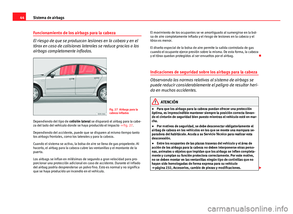 Seat Exeo 2010  Manual de instrucciones (in Spanish) 44Sistema de airbags
Funcionamiento de los airbags para la cabeza
El riesgo de que se produzcan lesiones en la cabeza y en el
tórax en caso de colisiones laterales se reduce gracias a los
airbags com