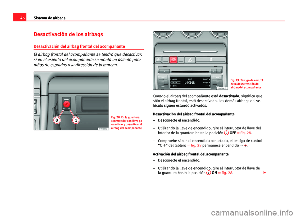 Seat Exeo 2010  Manual de instrucciones (in Spanish) 46Sistema de airbags
Desactivación de los airbags
Desactivación del airbag frontal del acompañante
El airbag frontal del acompañante se tendrá que desactivar,
si en el asiento del acompañante se