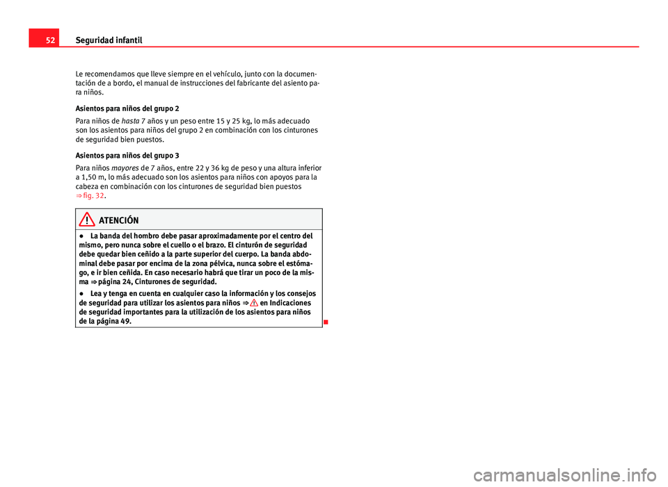 Seat Exeo 2013 Manual de instrucciones (in Spanish) 52Seguridad infantil
Le recomendamos que lleve siempre en el vehículo, junto con la documen-
tación de a bordo, el manual de instrucciones del fabricante del asiento pa-
ra niños.
Asientos para ni Seat Exeo 2013 Manual de instrucciones (in Spanish) 52Seguridad infantil
Le recomendamos que lleve siempre en el vehículo, junto con la documen-
tación de a bordo, el manual de instrucciones del fabricante del asiento pa-
ra niños.
Asientos para ni