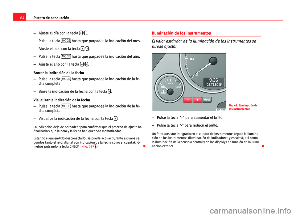 Seat Exeo 2012  Manual de instrucciones (in Spanish) 64Puesto de conducción
–Ajuste el día con la tecla  +
/-.
– Pulse la tecla  MODE
 hasta que parpadee la indicación del mes.
– Ajuste el mes con la tecla  +
/-.
– Pulse la tecla  MODE
 hasta