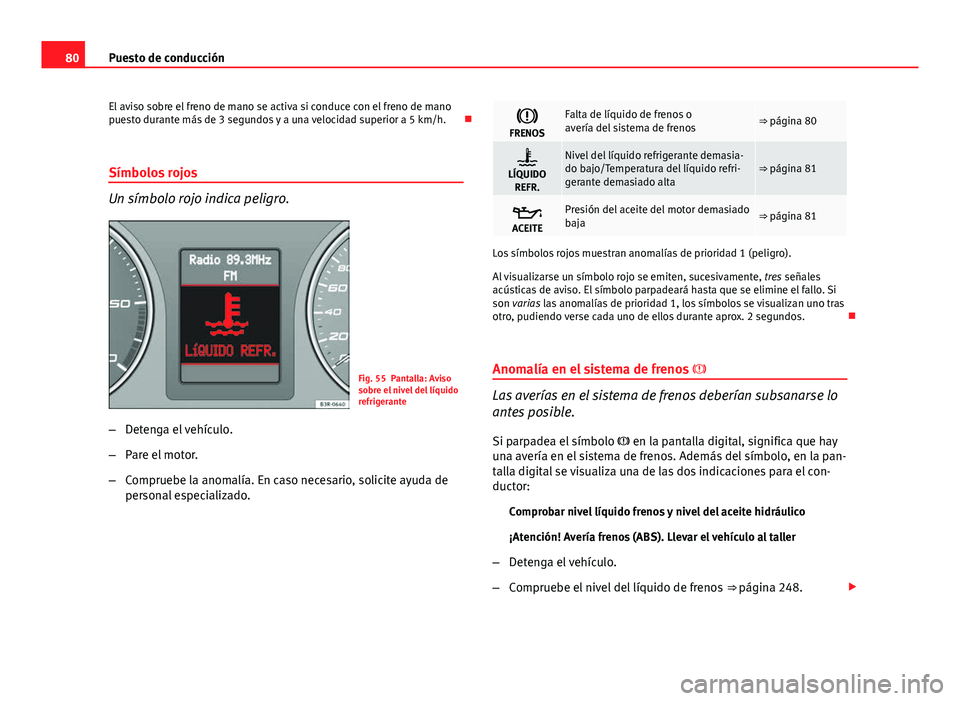 Seat Exeo 2013 Manual de instrucciones (in Spanish) 80Puesto de conducción
El aviso sobre el freno de mano se activa si conduce con el freno de mano
puesto durante más de 3 segundos y a una velocidad superior a 5 km/h.
Símbolos rojos
Un símbolo Seat Exeo 2013 Manual de instrucciones (in Spanish) 80Puesto de conducción
El aviso sobre el freno de mano se activa si conduce con el freno de mano
puesto durante más de 3 segundos y a una velocidad superior a 5 km/h.
Símbolos rojos
Un símbolo