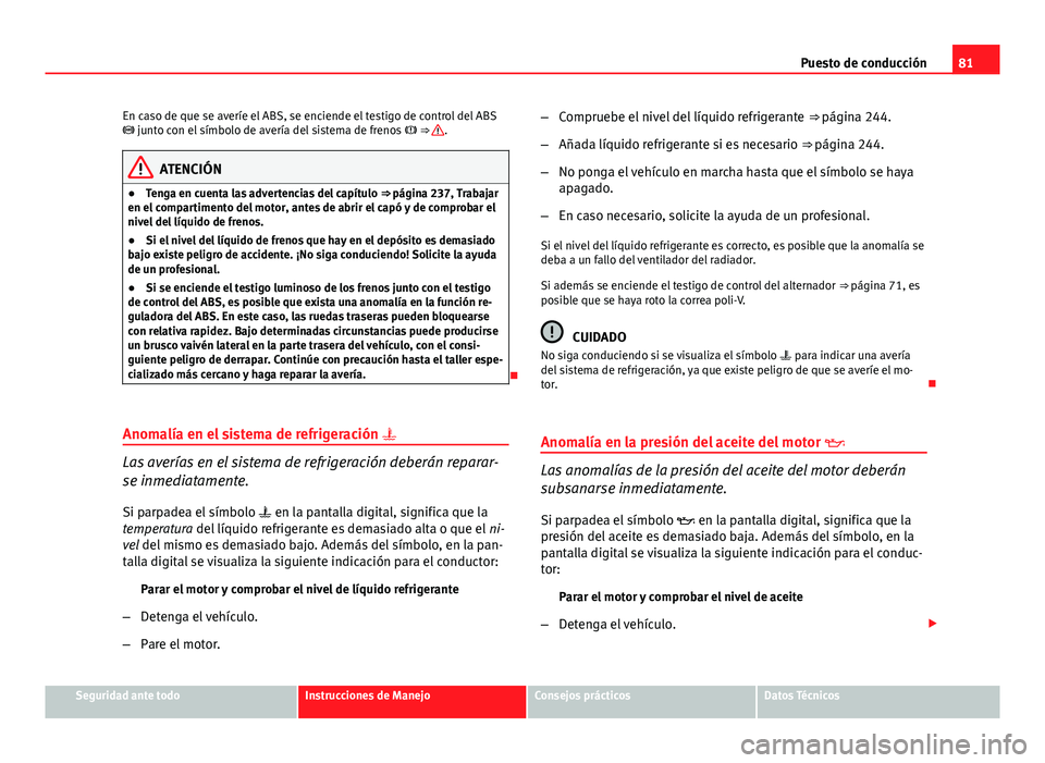 Seat Exeo 2013 Manual de instrucciones (in Spanish) 81
Puesto de conducción
En caso de que se averíe el ABS, se enciende el testigo de control del ABS
junto con el símbolo de avería del sistema de frenos ⇒
.
ATENCIÓN
● Tenga en cue Seat Exeo 2013 Manual de instrucciones (in Spanish) 81
Puesto de conducción
En caso de que se averíe el ABS, se enciende el testigo de control del ABS
junto con el símbolo de avería del sistema de frenos ⇒
.
ATENCIÓN
● Tenga en cue