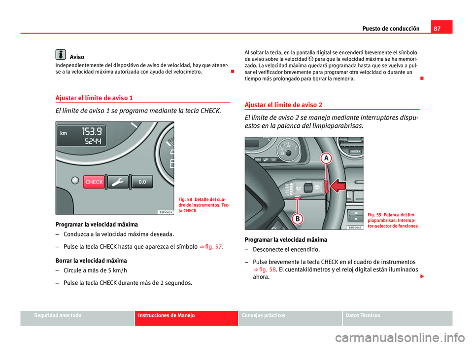Seat Exeo 2013 Manual de instrucciones (in Spanish) 87
Puesto de conducción
Aviso
Independientemente del dispositivo de aviso de velocidad, hay que atener-
se a la velocidad máxima autorizada con ayuda del velocímetro.
Ajustar el límite de avis Seat Exeo 2013 Manual de instrucciones (in Spanish) 87
Puesto de conducción
Aviso
Independientemente del dispositivo de aviso de velocidad, hay que atener-
se a la velocidad máxima autorizada con ayuda del velocímetro.
Ajustar el límite de avis