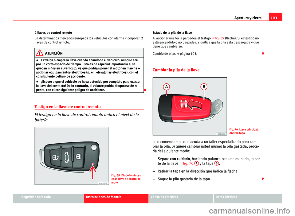 Seat Exeo ST 2013 Manual de instrucciones (in Spanish) 103
Apertura y cierre
2 llaves de control remoto
En determinados mercados europeos los vehículos con alarma incorporan 2
llaves de control remoto.
ATENCIÓN
● Extraiga siempre la llave cuando aband Seat Exeo ST 2013 Manual de instrucciones (in Spanish) 103
Apertura y cierre
2 llaves de control remoto
En determinados mercados europeos los vehículos con alarma incorporan 2
llaves de control remoto.
ATENCIÓN
● Extraiga siempre la llave cuando aband