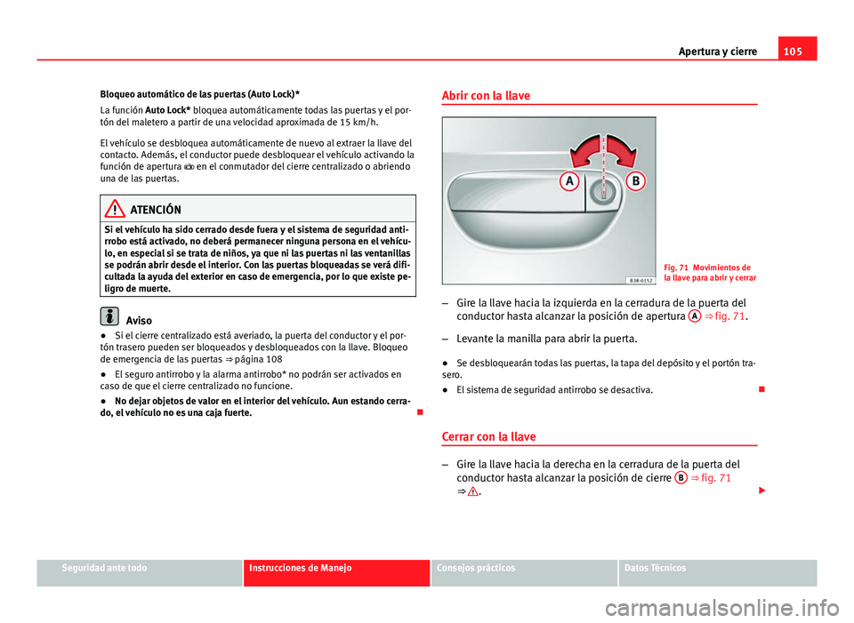 Seat Exeo ST 2013 Manual de instrucciones (in Spanish) 105
Apertura y cierre
Bloqueo automático de las puertas (Auto Lock)*
La función Auto Lock* bloquea automáticamente todas las puertas y el por-
tón del maletero a partir de una velocidad aproximada Seat Exeo ST 2013 Manual de instrucciones (in Spanish) 105
Apertura y cierre
Bloqueo automático de las puertas (Auto Lock)*
La función Auto Lock* bloquea automáticamente todas las puertas y el por-
tón del maletero a partir de una velocidad aproximada
