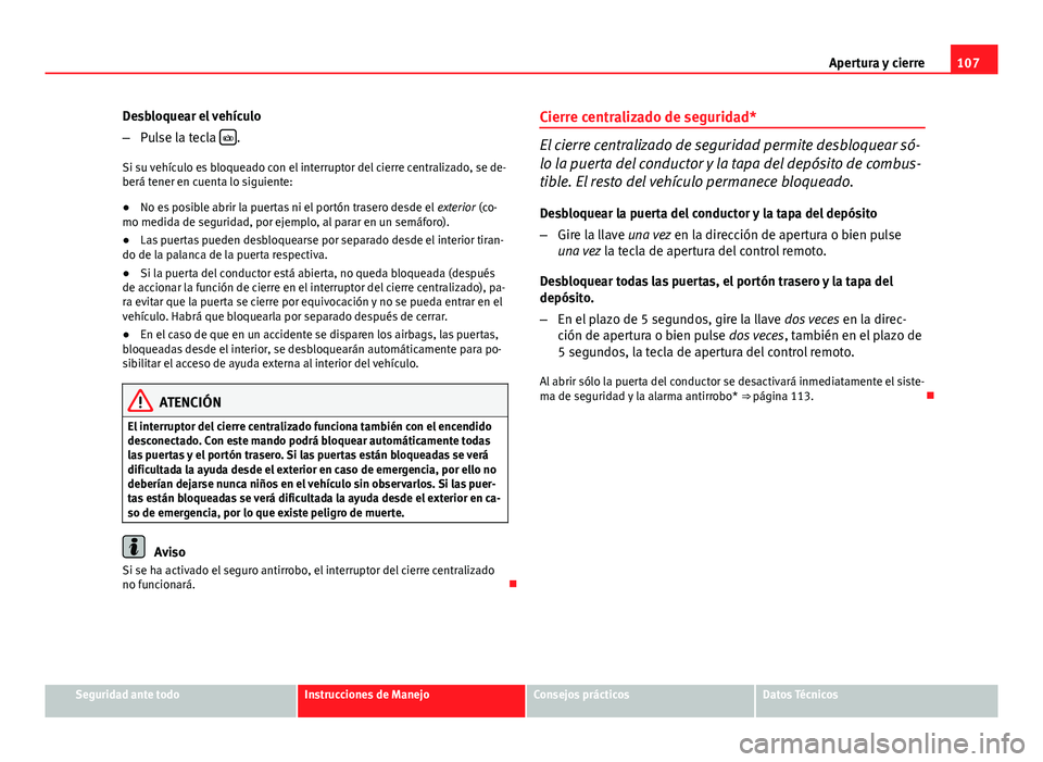 Seat Exeo ST 2013 Manual de instrucciones (in Spanish) 107
Apertura y cierre
Desbloquear el vehículo
– Pulse la tecla
.
Si su vehículo es bloqueado con el interruptor del cierre centralizado, se de-
berá tener en cuenta lo siguiente:
● No es p Seat Exeo ST 2013 Manual de instrucciones (in Spanish) 107
Apertura y cierre
Desbloquear el vehículo
– Pulse la tecla
.
Si su vehículo es bloqueado con el interruptor del cierre centralizado, se de-
berá tener en cuenta lo siguiente:
● No es p