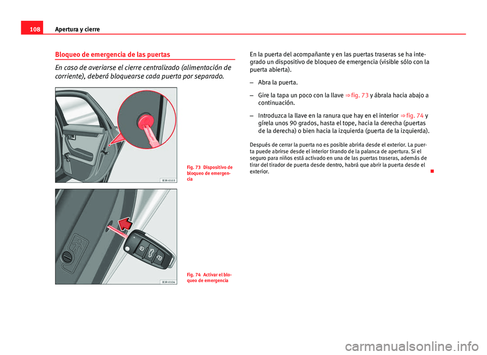 Seat Exeo ST 2013 Manual de instrucciones (in Spanish) 108Apertura y cierre
Bloqueo de emergencia de las puertas
En caso de averiarse el cierre centralizado (alimentación de
corriente), deberá bloquearse cada puerta por separado.
Fig. 73 Dispositivo de
Seat Exeo ST 2013 Manual de instrucciones (in Spanish) 108Apertura y cierre
Bloqueo de emergencia de las puertas
En caso de averiarse el cierre centralizado (alimentación de
corriente), deberá bloquearse cada puerta por separado.
Fig. 73 Dispositivo de