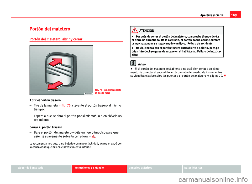 Seat Exeo ST 2013 Manual de instrucciones (in Spanish) 109
Apertura y cierre
Portón del maletero Portón del maletero: abrir y cerrar
Fig. 75 Maletero: apertu-
ra desde fuera
Abrir el portón trasero
– Tire de la maneta ⇒ fig. 75 y levante el port Seat Exeo ST 2013 Manual de instrucciones (in Spanish) 109
Apertura y cierre
Portón del maletero Portón del maletero: abrir y cerrar
Fig. 75 Maletero: apertu-
ra desde fuera
Abrir el portón trasero
– Tire de la maneta ⇒ fig. 75 y levante el port