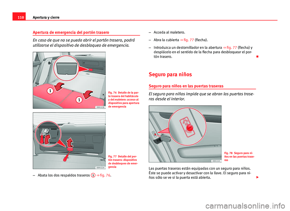 Seat Exeo ST 2013 Manual de instrucciones (in Spanish) 110Apertura y cierre
Apertura de emergencia del portón trasero
En caso de que no se pueda abrir el portón trasero, podrá
utilizarse el dispositivo de desbloqueo de emergencia.
Fig. 76 Detalle de la Seat Exeo ST 2013 Manual de instrucciones (in Spanish) 110Apertura y cierre
Apertura de emergencia del portón trasero
En caso de que no se pueda abrir el portón trasero, podrá
utilizarse el dispositivo de desbloqueo de emergencia.
Fig. 76 Detalle de la