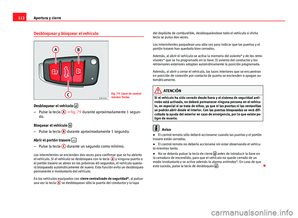 Seat Exeo ST 2013 Manual de instrucciones (in Spanish) 112Apertura y cierre
Desbloquear y bloquear el vehículo
Fig. 79 Llave de control
remoto: Teclas
Desbloquear el vehículo
–
Pulse la tecla A ⇒ fig. 79 durante aproximadamente 1 segun-
do.
Seat Exeo ST 2013 Manual de instrucciones (in Spanish) 112Apertura y cierre
Desbloquear y bloquear el vehículo
Fig. 79 Llave de control
remoto: Teclas
Desbloquear el vehículo
–
Pulse la tecla A ⇒ fig. 79 durante aproximadamente 1 segun-
do.