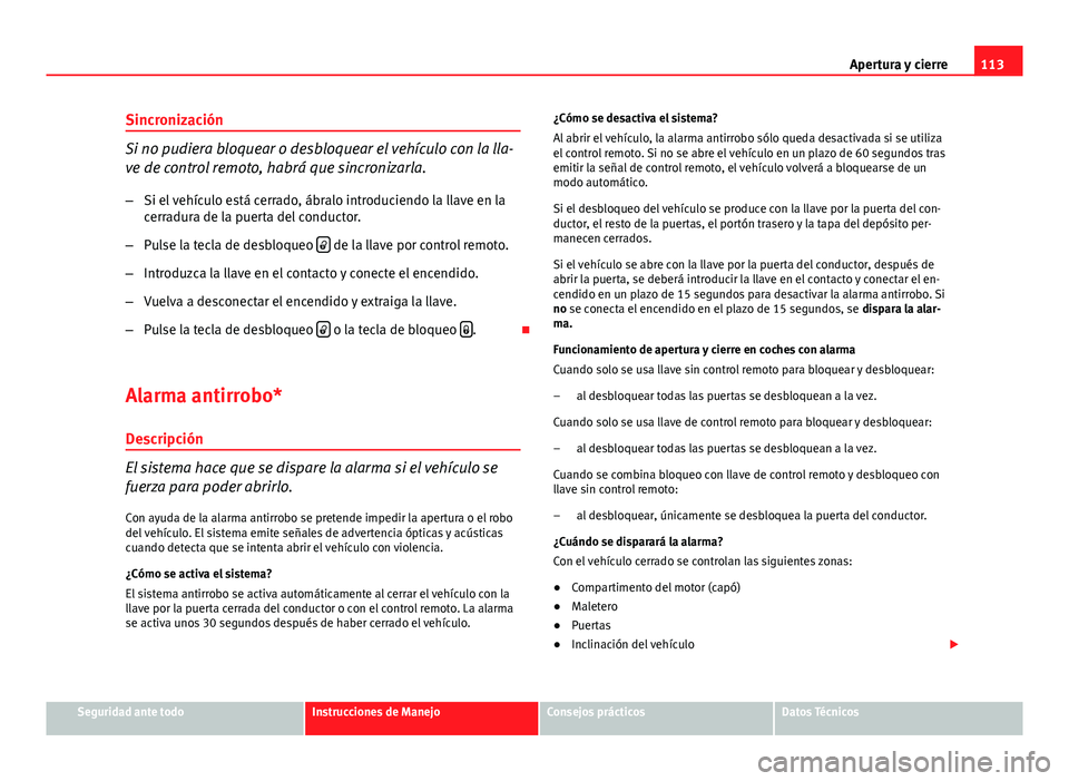 Seat Exeo ST 2013 Manual de instrucciones (in Spanish) 113
Apertura y cierre
Sincronización
Si no pudiera bloquear o desbloquear el vehículo con la lla-
ve de control remoto, habrá que sincronizarla.
– Si el vehículo está cerrado, ábralo introduci Seat Exeo ST 2013 Manual de instrucciones (in Spanish) 113
Apertura y cierre
Sincronización
Si no pudiera bloquear o desbloquear el vehículo con la lla-
ve de control remoto, habrá que sincronizarla.
– Si el vehículo está cerrado, ábralo introduci