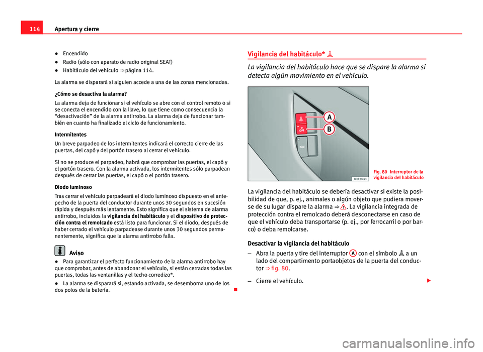 Seat Exeo ST 2013 Manual de instrucciones (in Spanish) 114Apertura y cierre
● Encendido
● Radio (sólo con aparato de radio original SEAT)
● Habitáculo del vehículo ⇒ página 114.
La alarma se disparará si alguien accede a una de las zonas m Seat Exeo ST 2013 Manual de instrucciones (in Spanish) 114Apertura y cierre
● Encendido
● Radio (sólo con aparato de radio original SEAT)
● Habitáculo del vehículo ⇒ página 114.
La alarma se disparará si alguien accede a una de las zonas m