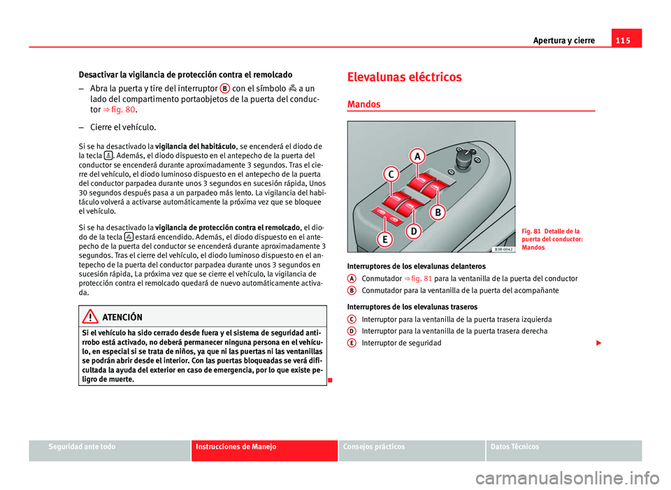 Seat Exeo ST 2013 Manual de instrucciones (in Spanish) 115
Apertura y cierre
Desactivar la vigilancia de protección contra el remolcado
– Abra la puerta y tire del interruptor B
con el símbolo
a un
lado del compartimento portaobjetos de la puer Seat Exeo ST 2013 Manual de instrucciones (in Spanish) 115
Apertura y cierre
Desactivar la vigilancia de protección contra el remolcado
– Abra la puerta y tire del interruptor B
con el símbolo
a un
lado del compartimento portaobjetos de la puer
