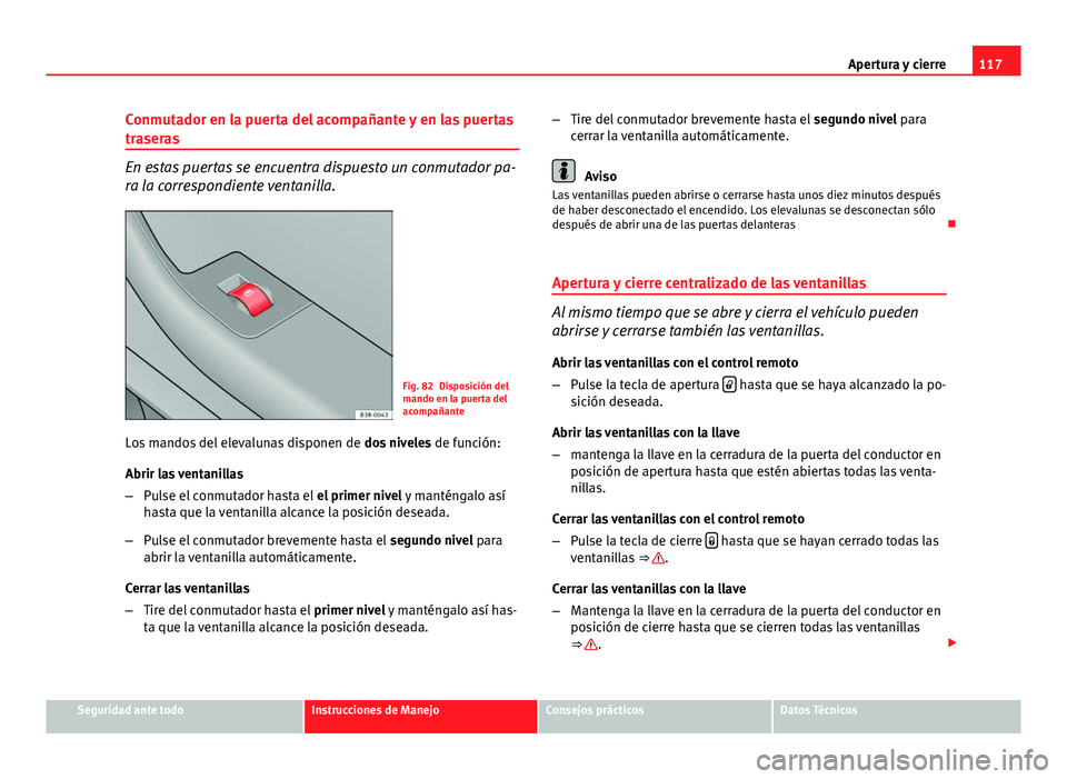 Seat Exeo ST 2013 Manual de instrucciones (in Spanish) 117
Apertura y cierre
Conmutador en la puerta del acompañante y en las puertas
traseras
En estas puertas se encuentra dispuesto un conmutador pa-
ra la correspondiente ventanilla.
Fig. 82 Disposició Seat Exeo ST 2013 Manual de instrucciones (in Spanish) 117
Apertura y cierre
Conmutador en la puerta del acompañante y en las puertas
traseras
En estas puertas se encuentra dispuesto un conmutador pa-
ra la correspondiente ventanilla.
Fig. 82 Disposició