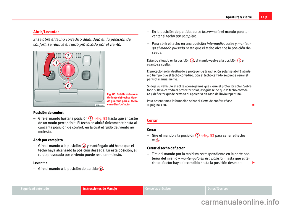 Seat Exeo ST 2013 Manual de instrucciones (in Spanish) 119
Apertura y cierre
Abrir/Levantar
Si se abre el techo corredizo dejándolo en la posición de
confort, se reduce el ruido provocado por el viento.
Fig. 83 Detalle del reves-
timiento del techo: Man Seat Exeo ST 2013 Manual de instrucciones (in Spanish) 119
Apertura y cierre
Abrir/Levantar
Si se abre el techo corredizo dejándolo en la posición de
confort, se reduce el ruido provocado por el viento.
Fig. 83 Detalle del reves-
timiento del techo: Man