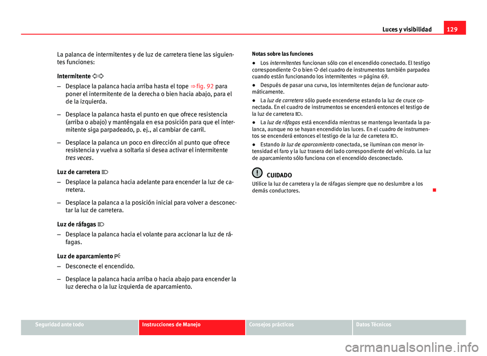 Seat Exeo ST 2013 Manual de instrucciones (in Spanish) 129
Luces y visibilidad
La palanca de intermitentes y de luz de carretera tiene las siguien-
tes funciones:
Intermitente
– Desplace la palanca hacia arriba hasta el tope ⇒ fig. 92 para
Seat Exeo ST 2013 Manual de instrucciones (in Spanish) 129
Luces y visibilidad
La palanca de intermitentes y de luz de carretera tiene las siguien-
tes funciones:
Intermitente
– Desplace la palanca hacia arriba hasta el tope ⇒ fig. 92 para