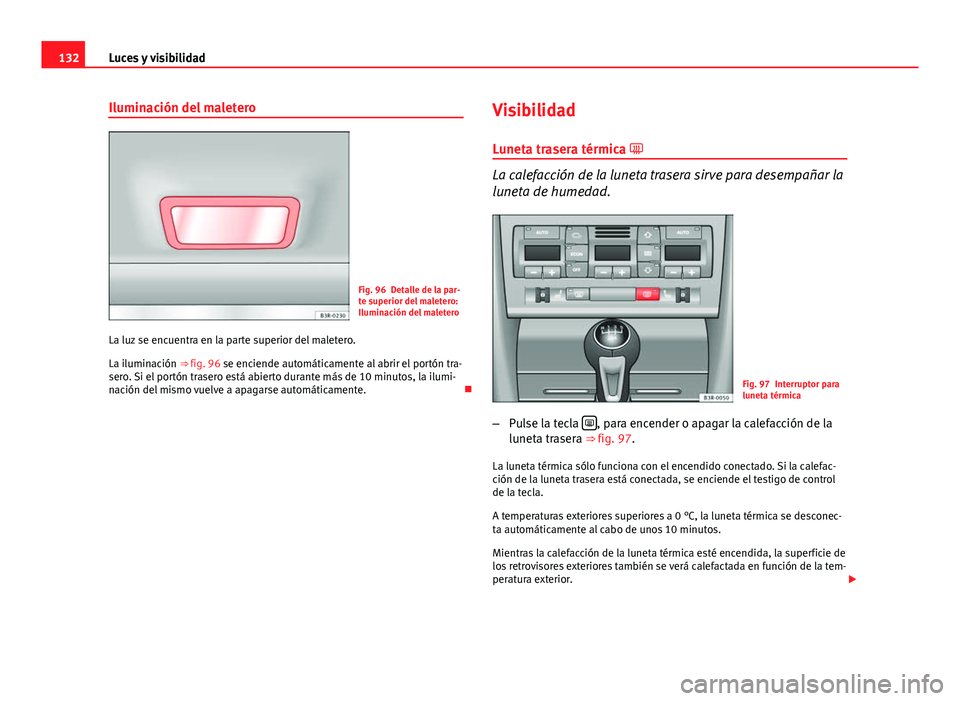 Seat Exeo ST 2013 Manual de instrucciones (in Spanish) 132Luces y visibilidad
Iluminación del maletero
Fig. 96 Detalle de la par-
te superior del maletero:
Iluminación del maletero
La luz se encuentra en la parte superior del maletero.
La iluminación Seat Exeo ST 2013 Manual de instrucciones (in Spanish) 132Luces y visibilidad
Iluminación del maletero
Fig. 96 Detalle de la par-
te superior del maletero:
Iluminación del maletero
La luz se encuentra en la parte superior del maletero.
La iluminación