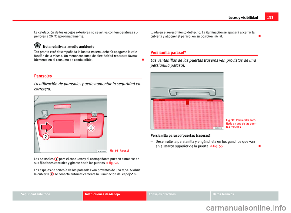 Seat Exeo ST 2013 Manual de instrucciones (in Spanish) 133
Luces y visibilidad
La calefacción de los espejos exteriores no se activa con temperaturas su-
periores a 20 °C aproximadamente.
Nota relativa al medio ambiente
Tan pronto esté desempañada la Seat Exeo ST 2013 Manual de instrucciones (in Spanish) 133
Luces y visibilidad
La calefacción de los espejos exteriores no se activa con temperaturas su-
periores a 20 °C aproximadamente.
Nota relativa al medio ambiente
Tan pronto esté desempañada la