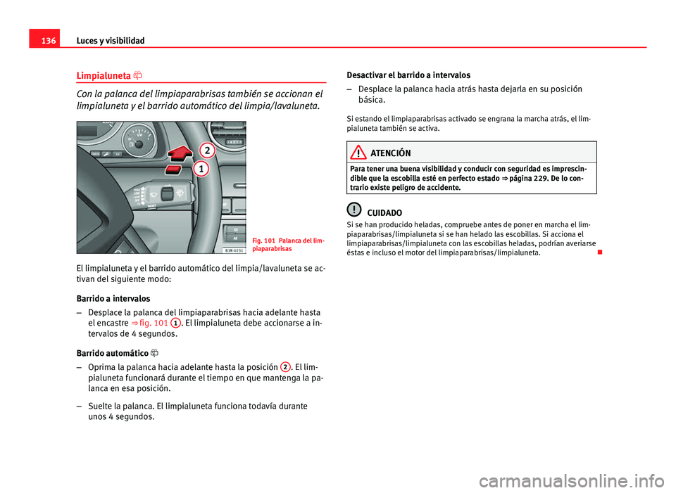 Seat Exeo ST 2013 Manual de instrucciones (in Spanish) 136Luces y visibilidad
Limpialuneta
Con la palanca del limpiaparabrisas también se accionan el
limpialuneta y el barrido automático del limpia/lavaluneta.
Fig. 101 Palanca del lim-
piaparabrisas Seat Exeo ST 2013 Manual de instrucciones (in Spanish) 136Luces y visibilidad
Limpialuneta
Con la palanca del limpiaparabrisas también se accionan el
limpialuneta y el barrido automático del limpia/lavaluneta.
Fig. 101 Palanca del lim-
piaparabrisas