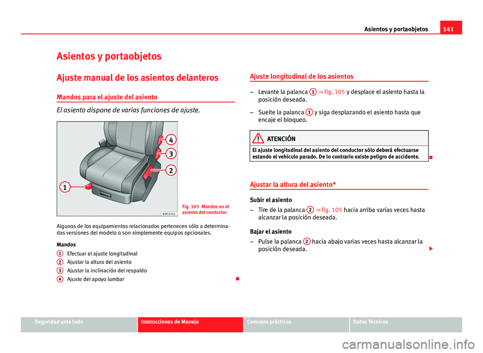 Seat Exeo ST 2013 Manual de instrucciones (in Spanish) 141
Asientos y portaobjetos
Asientos y portaobjetos
Ajuste manual de los asientos delanteros Mandos para el ajuste del asiento
El asiento dispone de varias funciones de ajuste.
Fig. 105 Mandos en el
a Seat Exeo ST 2013 Manual de instrucciones (in Spanish) 141
Asientos y portaobjetos
Asientos y portaobjetos
Ajuste manual de los asientos delanteros Mandos para el ajuste del asiento
El asiento dispone de varias funciones de ajuste.
Fig. 105 Mandos en el
a