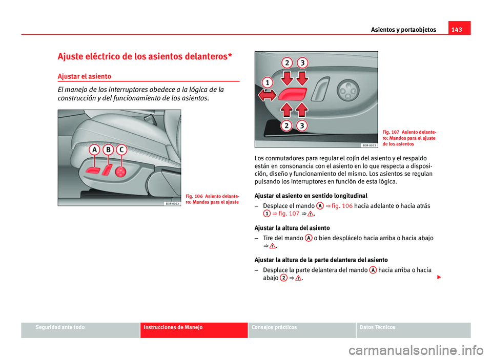 Seat Exeo ST 2013 Manual de instrucciones (in Spanish) 143
Asientos y portaobjetos
Ajuste eléctrico de los asientos delanteros* Ajustar el asiento
El manejo de los interruptores obedece a la lógica de la
construcción y del funcionamiento de los asiento Seat Exeo ST 2013 Manual de instrucciones (in Spanish) 143
Asientos y portaobjetos
Ajuste eléctrico de los asientos delanteros* Ajustar el asiento
El manejo de los interruptores obedece a la lógica de la
construcción y del funcionamiento de los asiento