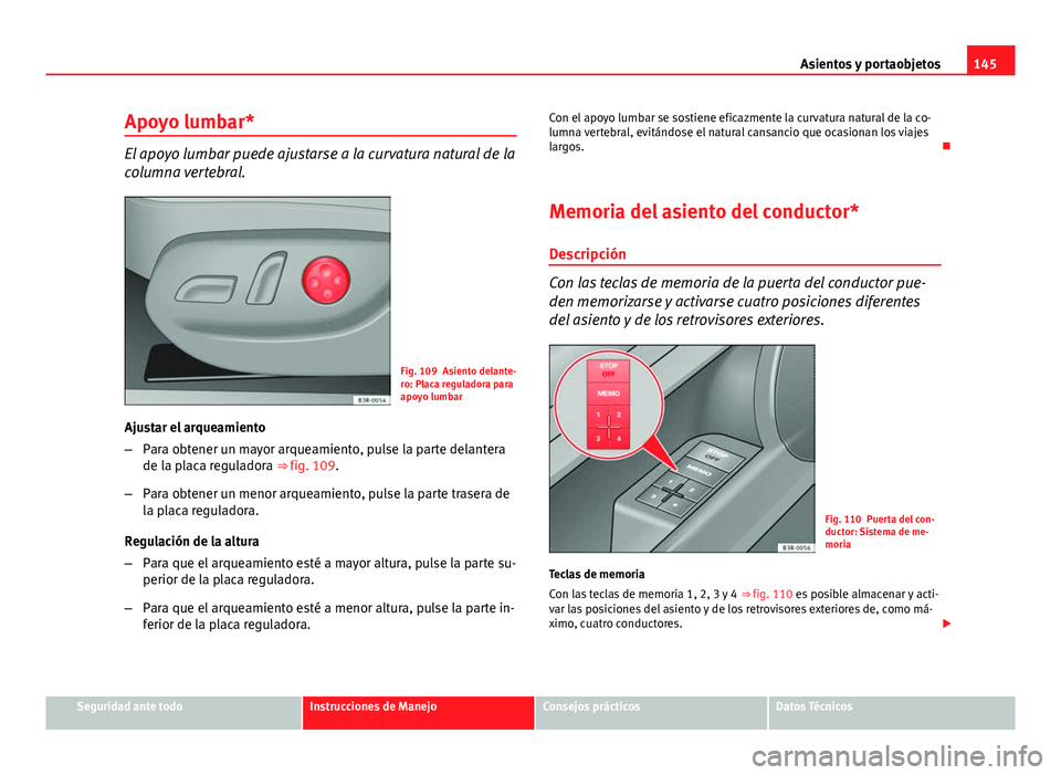 Seat Exeo ST 2013 Manual de instrucciones (in Spanish) 145
Asientos y portaobjetos
Apoyo lumbar*
El apoyo lumbar puede ajustarse a la curvatura natural de la
columna vertebral.
Fig. 109 Asiento delante-
ro: Placa reguladora para
apoyo lumbar
Ajustar el ar Seat Exeo ST 2013 Manual de instrucciones (in Spanish) 145
Asientos y portaobjetos
Apoyo lumbar*
El apoyo lumbar puede ajustarse a la curvatura natural de la
columna vertebral.
Fig. 109 Asiento delante-
ro: Placa reguladora para
apoyo lumbar
Ajustar el ar