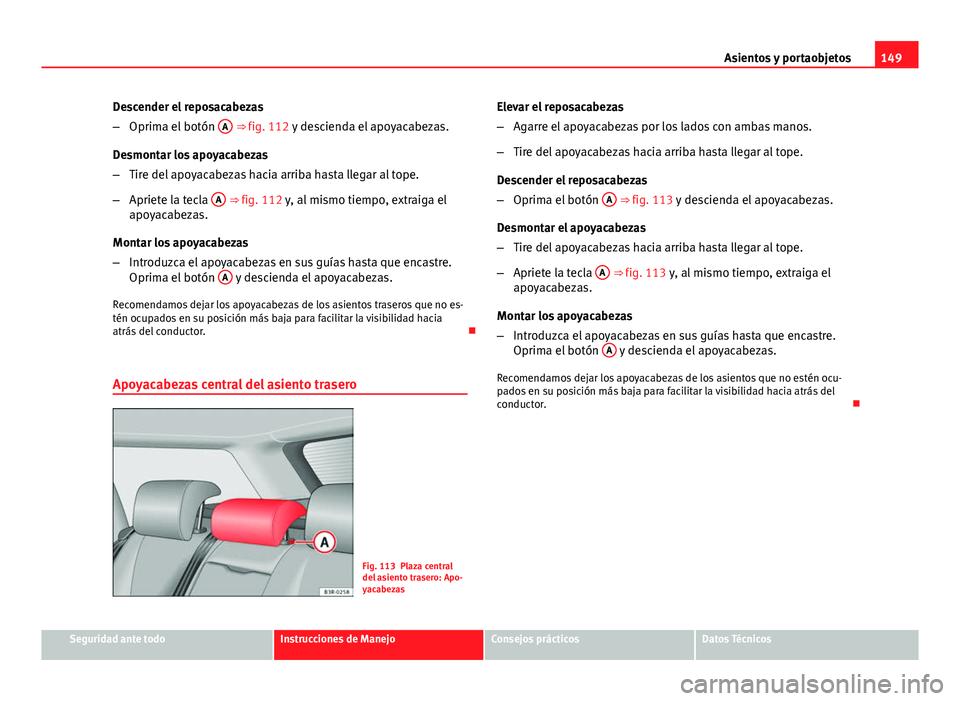 Seat Exeo ST 2013 Manual de instrucciones (in Spanish) 149
Asientos y portaobjetos
Descender el reposacabezas
– Oprima el botón A
⇒ fig. 112 y descienda el apoyacabezas.
Desmontar los apoyacabezas
– Tire del apoyacabezas hacia arriba hasta lleg Seat Exeo ST 2013 Manual de instrucciones (in Spanish) 149
Asientos y portaobjetos
Descender el reposacabezas
– Oprima el botón A
⇒ fig. 112 y descienda el apoyacabezas.
Desmontar los apoyacabezas
– Tire del apoyacabezas hacia arriba hasta lleg