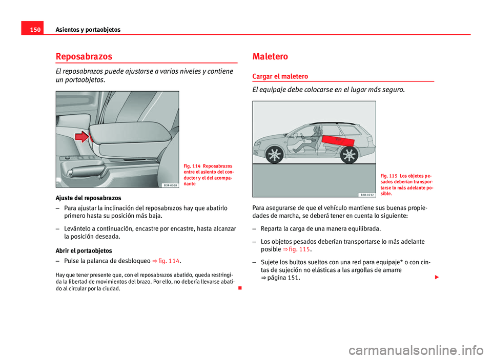Seat Exeo ST 2013 Manual de instrucciones (in Spanish) 150Asientos y portaobjetos
Reposabrazos
El reposabrazos puede ajustarse a varios niveles y contiene
un portaobjetos.
Fig. 114 Reposabrazos
entre el asiento del con-
ductor y el del acompa-
ñante
Ajus Seat Exeo ST 2013 Manual de instrucciones (in Spanish) 150Asientos y portaobjetos
Reposabrazos
El reposabrazos puede ajustarse a varios niveles y contiene
un portaobjetos.
Fig. 114 Reposabrazos
entre el asiento del con-
ductor y el del acompa-
ñante
Ajus