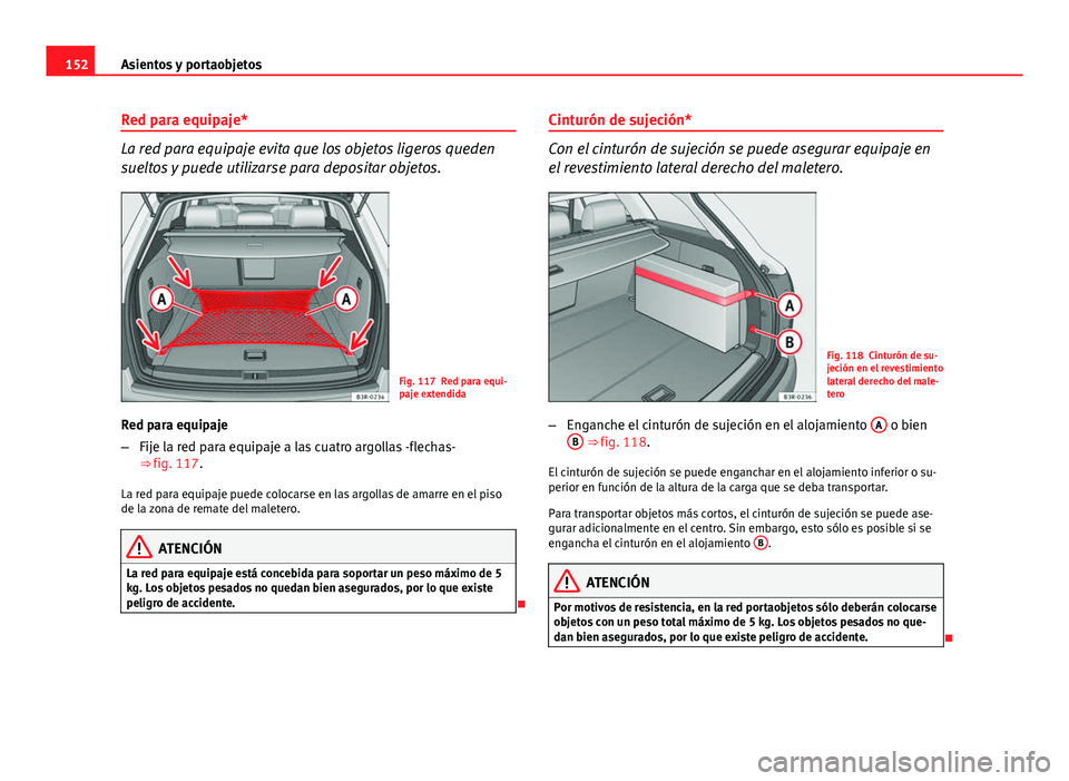 Seat Exeo ST 2013 Manual de instrucciones (in Spanish) 152Asientos y portaobjetos
Red para equipaje*
La red para equipaje evita que los objetos ligeros queden
sueltos y puede utilizarse para depositar objetos.
Fig. 117 Red para equi-
paje extendida
Red pa Seat Exeo ST 2013 Manual de instrucciones (in Spanish) 152Asientos y portaobjetos
Red para equipaje*
La red para equipaje evita que los objetos ligeros queden
sueltos y puede utilizarse para depositar objetos.
Fig. 117 Red para equi-
paje extendida
Red pa