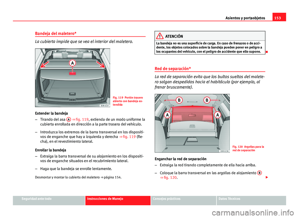 Seat Exeo ST 2013 Manual de instrucciones (in Spanish) 153
Asientos y portaobjetos
Bandeja del maletero*
La cubierta impide que se vea el interior del maletero.
Fig. 119 Portón trasero
abierto con bandeja ex-
tendida
Extender la bandeja
– Tirando del a Seat Exeo ST 2013 Manual de instrucciones (in Spanish) 153
Asientos y portaobjetos
Bandeja del maletero*
La cubierta impide que se vea el interior del maletero.
Fig. 119 Portón trasero
abierto con bandeja ex-
tendida
Extender la bandeja
– Tirando del a