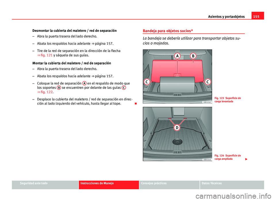 Seat Exeo ST 2013 Manual de instrucciones (in Spanish) 155
Asientos y portaobjetos
Desmontar la cubierta del maletero / red de separación
– Abra la puerta trasera del lado derecho.
– Abata los respaldos hacia adelante ⇒ página 157.
– Tire de Seat Exeo ST 2013 Manual de instrucciones (in Spanish) 155
Asientos y portaobjetos
Desmontar la cubierta del maletero / red de separación
– Abra la puerta trasera del lado derecho.
– Abata los respaldos hacia adelante ⇒ página 157.
– Tire de