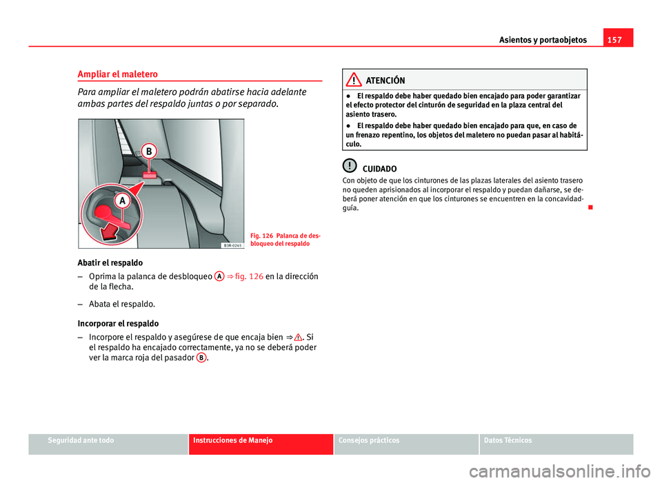 Seat Exeo ST 2013 Manual de instrucciones (in Spanish) 157
Asientos y portaobjetos
Ampliar el maletero
Para ampliar el maletero podrán abatirse hacia adelante
ambas partes del respaldo juntas o por separado.
Fig. 126 Palanca de des-
bloqueo del respaldo
Seat Exeo ST 2013 Manual de instrucciones (in Spanish) 157
Asientos y portaobjetos
Ampliar el maletero
Para ampliar el maletero podrán abatirse hacia adelante
ambas partes del respaldo juntas o por separado.
Fig. 126 Palanca de des-
bloqueo del respaldo