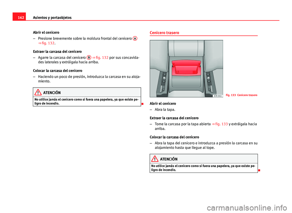 Seat Exeo ST 2013 Manual de instrucciones (in Spanish) 162Asientos y portaobjetos
Abrir el cenicero
–Presione brevemente sobre la moldura frontal del cenicero A
⇒ fig. 132.
Extraer la carcasa del cenicero
– Agarre la carcasa del cenicero B
⇒ Seat Exeo ST 2013 Manual de instrucciones (in Spanish) 162Asientos y portaobjetos
Abrir el cenicero
–Presione brevemente sobre la moldura frontal del cenicero A
⇒ fig. 132.
Extraer la carcasa del cenicero
– Agarre la carcasa del cenicero B
⇒