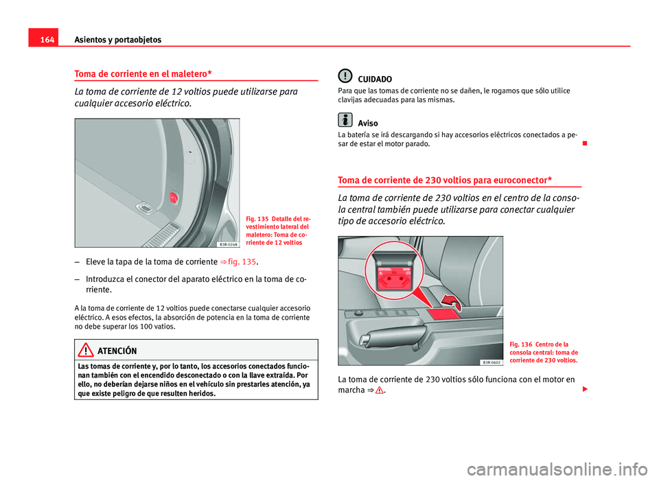 Seat Exeo ST 2013 Manual de instrucciones (in Spanish) 164Asientos y portaobjetos
Toma de corriente en el maletero*
La toma de corriente de 12 voltios puede utilizarse para
cualquier accesorio eléctrico.
Fig. 135 Detalle del re-
vestimiento lateral del
m Seat Exeo ST 2013 Manual de instrucciones (in Spanish) 164Asientos y portaobjetos
Toma de corriente en el maletero*
La toma de corriente de 12 voltios puede utilizarse para
cualquier accesorio eléctrico.
Fig. 135 Detalle del re-
vestimiento lateral del
m
