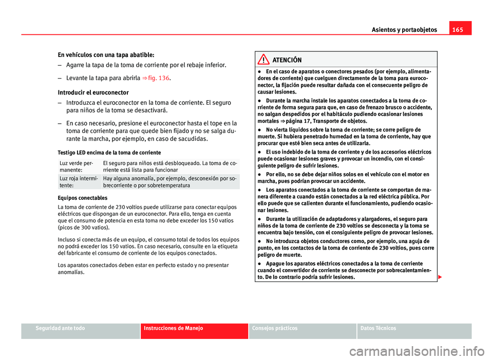Seat Exeo ST 2013 Manual de instrucciones (in Spanish) 165
Asientos y portaobjetos
En vehículos con una tapa abatible:
– Agarre la tapa de la toma de corriente por el rebaje inferior.
– Levante la tapa para abrirla ⇒ fig. 136.
Introducir el euroc Seat Exeo ST 2013 Manual de instrucciones (in Spanish) 165
Asientos y portaobjetos
En vehículos con una tapa abatible:
– Agarre la tapa de la toma de corriente por el rebaje inferior.
– Levante la tapa para abrirla ⇒ fig. 136.
Introducir el euroc