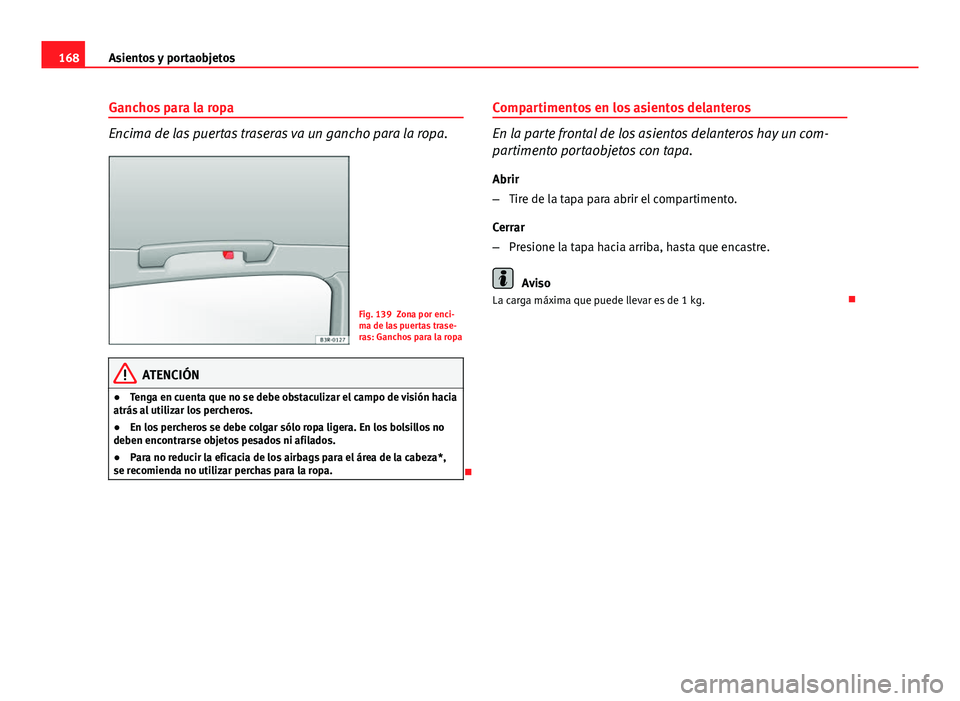 Seat Exeo ST 2013 Manual de instrucciones (in Spanish) 168Asientos y portaobjetos
Ganchos para la ropa
Encima de las puertas traseras va un gancho para la ropa.
Fig. 139 Zona por enci-
ma de las puertas trase-
ras: Ganchos para la ropa
ATENCIÓN
● Tenga Seat Exeo ST 2013 Manual de instrucciones (in Spanish) 168Asientos y portaobjetos
Ganchos para la ropa
Encima de las puertas traseras va un gancho para la ropa.
Fig. 139 Zona por enci-
ma de las puertas trase-
ras: Ganchos para la ropa
ATENCIÓN
● Tenga