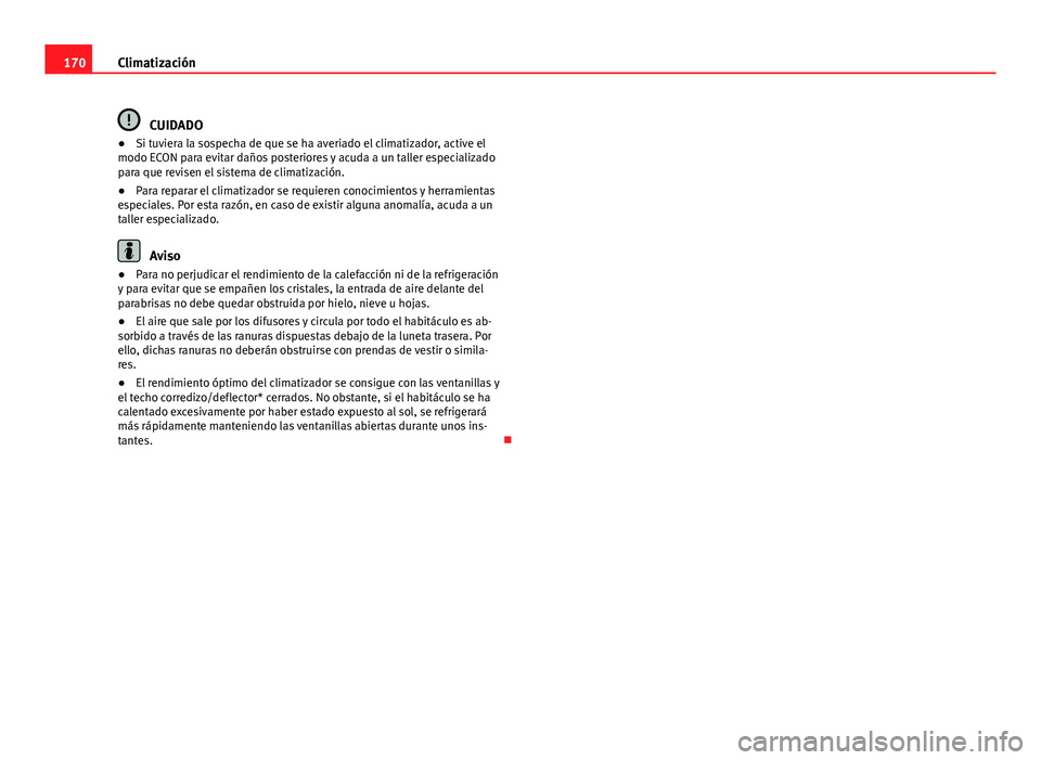 Seat Exeo ST 2013 Manual de instrucciones (in Spanish) 170Climatización
CUIDADO
● Si tuviera la sospecha de que se ha averiado el climatizador, active el
modo ECON para evitar daños posteriores y acuda a un taller especializado
para que revisen el sis Seat Exeo ST 2013 Manual de instrucciones (in Spanish) 170Climatización
CUIDADO
● Si tuviera la sospecha de que se ha averiado el climatizador, active el
modo ECON para evitar daños posteriores y acuda a un taller especializado
para que revisen el sis