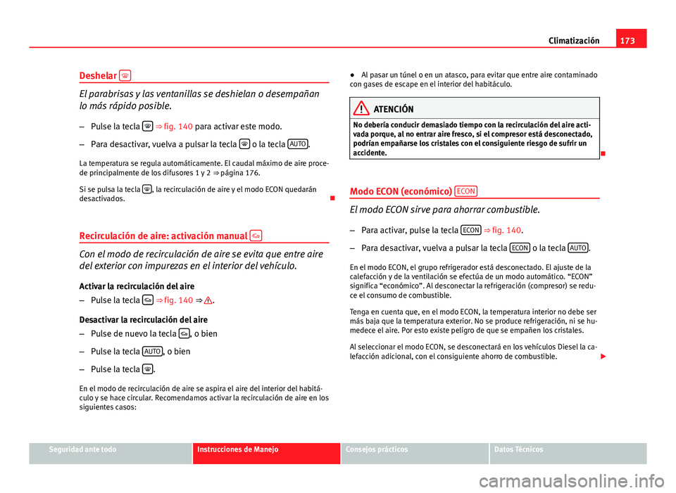 Seat Exeo ST 2013 Manual de instrucciones (in Spanish) 173
Climatización
Deshelar
El parabrisas y las ventanillas se deshielan o desempañan
lo más rápido posible.
– Pulse la tecla
⇒ fig. 140 para activar este modo.
– Para desactivar Seat Exeo ST 2013 Manual de instrucciones (in Spanish) 173
Climatización
Deshelar
El parabrisas y las ventanillas se deshielan o desempañan
lo más rápido posible.
– Pulse la tecla
⇒ fig. 140 para activar este modo.
– Para desactivar