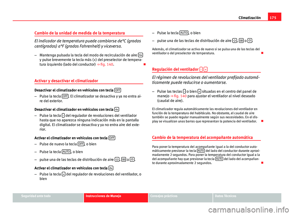 Seat Exeo ST 2013 Manual de instrucciones (in Spanish) 175
Climatización
Cambio de la unidad de medida de la temperatura
El indicador de temperatura puede cambiarse de°C (grados
centígrados) a°F (grados Fahrenheit) y viceversa.
– Mantenga pulsada la Seat Exeo ST 2013 Manual de instrucciones (in Spanish) 175
Climatización
Cambio de la unidad de medida de la temperatura
El indicador de temperatura puede cambiarse de°C (grados
centígrados) a°F (grados Fahrenheit) y viceversa.
– Mantenga pulsada la