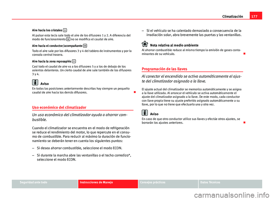 Seat Exeo ST 2013 Manual de instrucciones (in Spanish) 177
Climatización
Aire hacia los cristales
Al pulsar esta tecla sale todo el aire de los difusores 1 y 2. A diferencia del
modo de funcionamiento no se modifica el caudal de aire.
Aire haci Seat Exeo ST 2013 Manual de instrucciones (in Spanish) 177
Climatización
Aire hacia los cristales
Al pulsar esta tecla sale todo el aire de los difusores 1 y 2. A diferencia del
modo de funcionamiento no se modifica el caudal de aire.
Aire haci