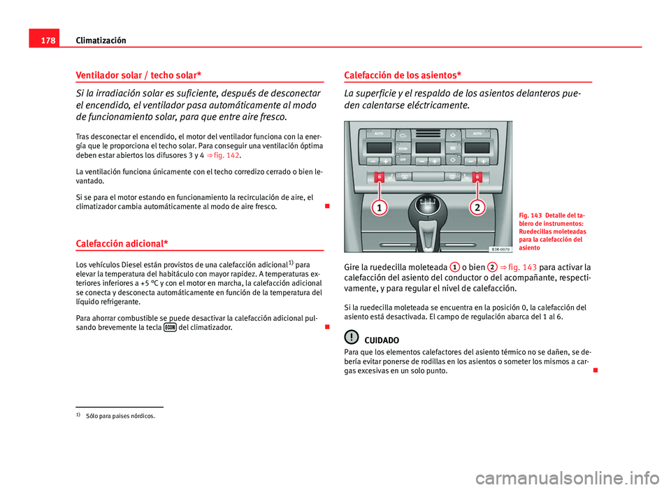 Seat Exeo ST 2013 Manual de instrucciones (in Spanish) 178Climatización
Ventilador solar / techo solar*
Si la irradiación solar es suficiente, después de desconectar
el encendido, el ventilador pasa automáticamente al modo
de funcionamiento solar, par Seat Exeo ST 2013 Manual de instrucciones (in Spanish) 178Climatización
Ventilador solar / techo solar*
Si la irradiación solar es suficiente, después de desconectar
el encendido, el ventilador pasa automáticamente al modo
de funcionamiento solar, par